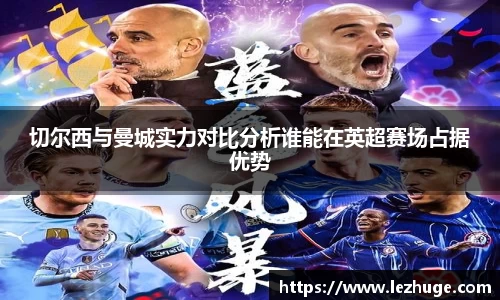 切尔西与曼城实力对比分析谁能在英超赛场占据优势