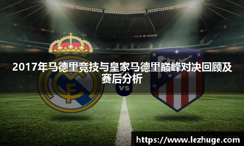 2017年马德里竞技与皇家马德里巅峰对决回顾及赛后分析