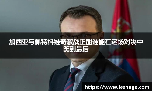 加西亚与佩特科维奇激战正酣谁能在这场对决中笑到最后