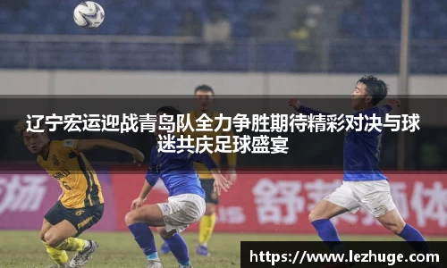 辽宁宏运迎战青岛队全力争胜期待精彩对决与球迷共庆足球盛宴